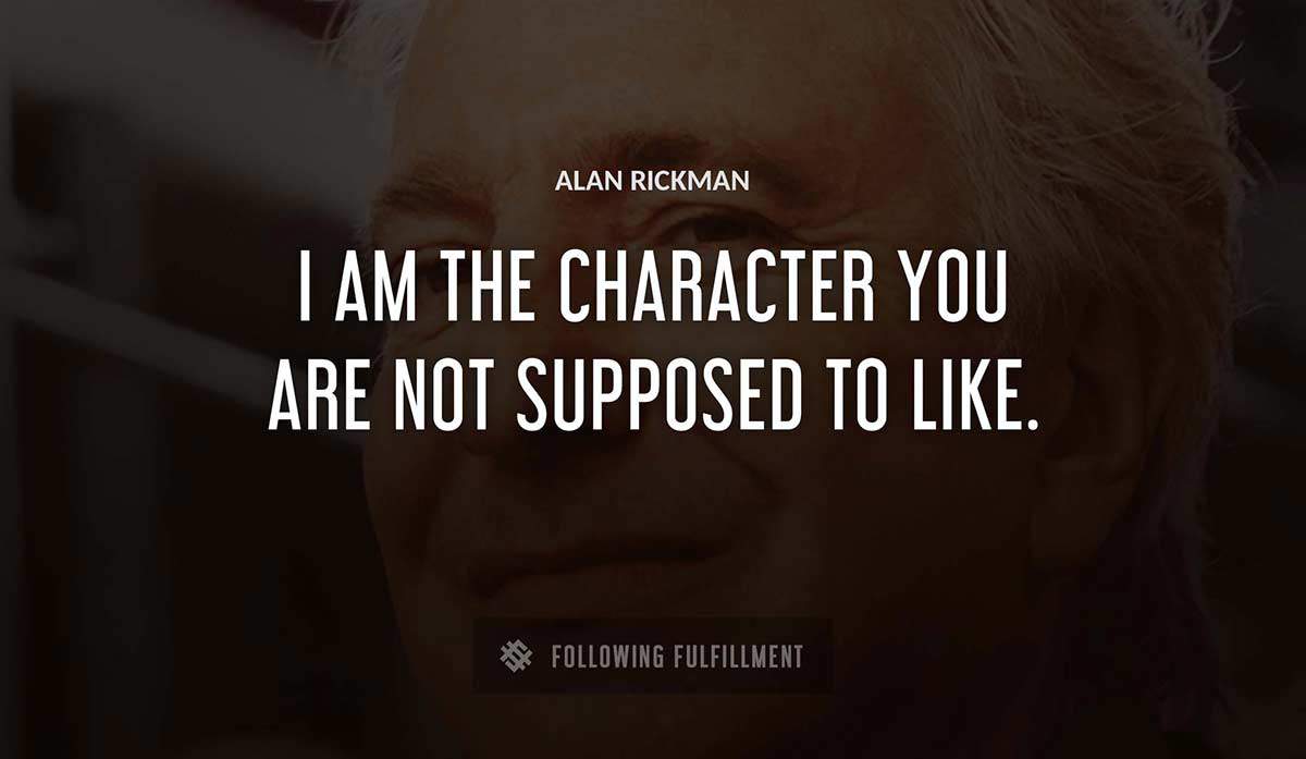 i am the character you are not supposed to like Alan Rickman quote