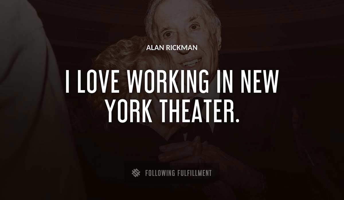 i love working in new york theater Alan Rickman quote