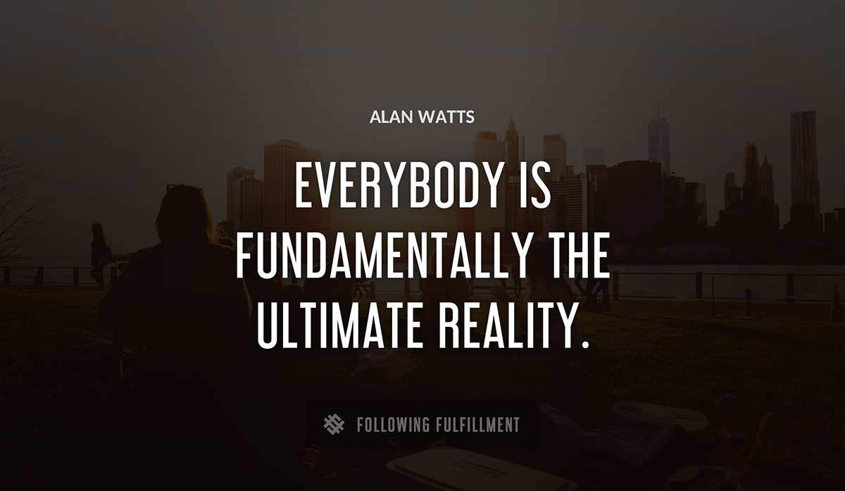 everybody is fundamentally the ultimate reality Alan Watts quote