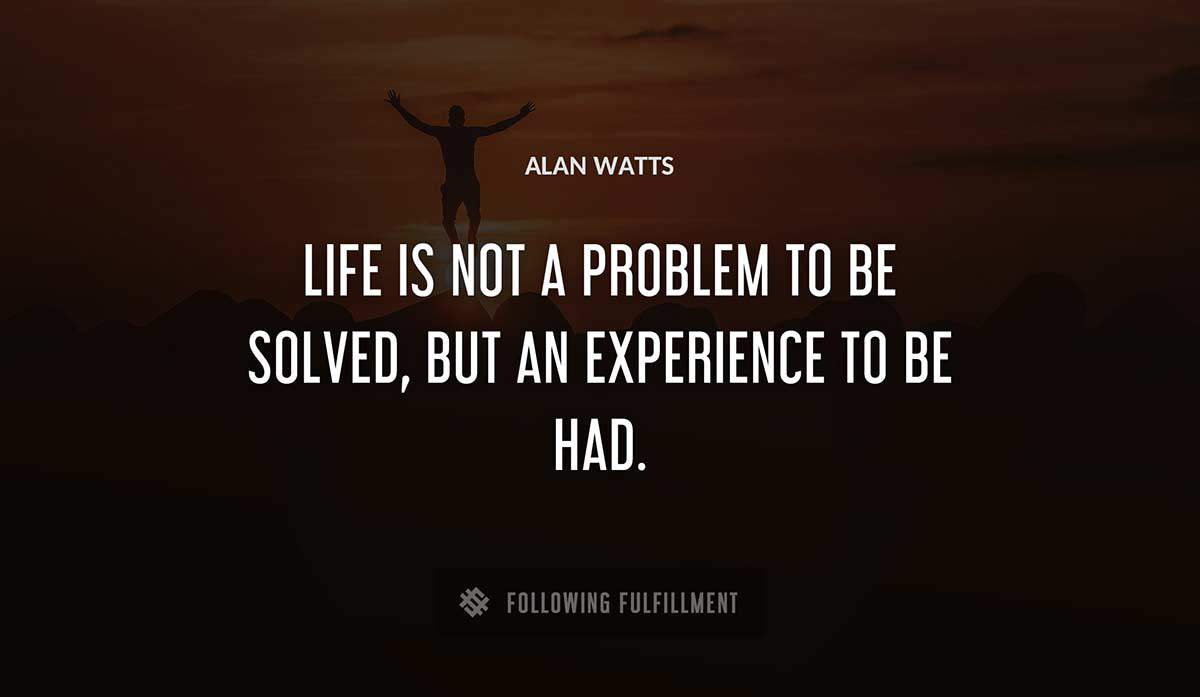 life is not a problem to be solved but an experience to be had Alan Watts quote
