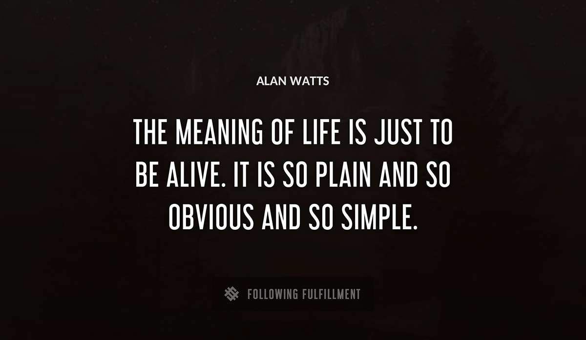 the meaning of life is just to be alive it is so plain and so obvious and so simple Alan Watts quote
