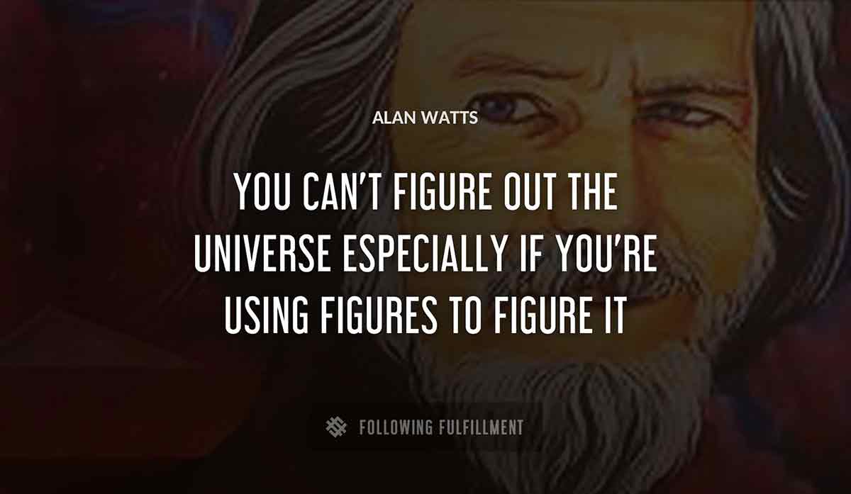you can t figure out the universe especially if you re using figures to figure it Alan Watts quote