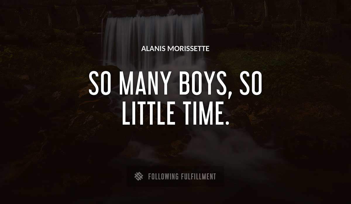 so many boys so little time Alanis Morissette quote