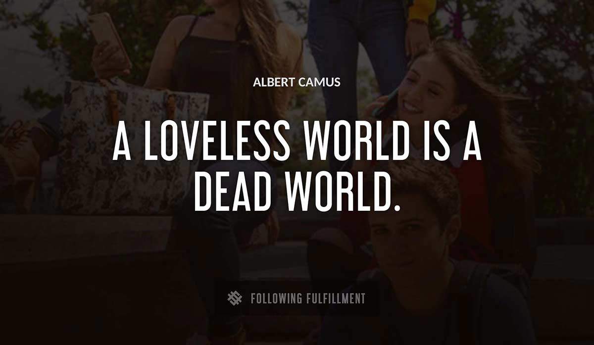 a loveless world is a dead world Albert Camus quote