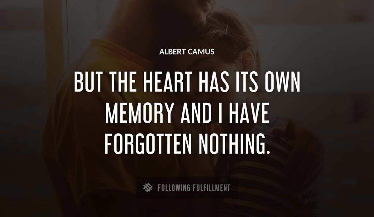 but the heart has its own memory and i have forgotten nothing Albert Camus quote