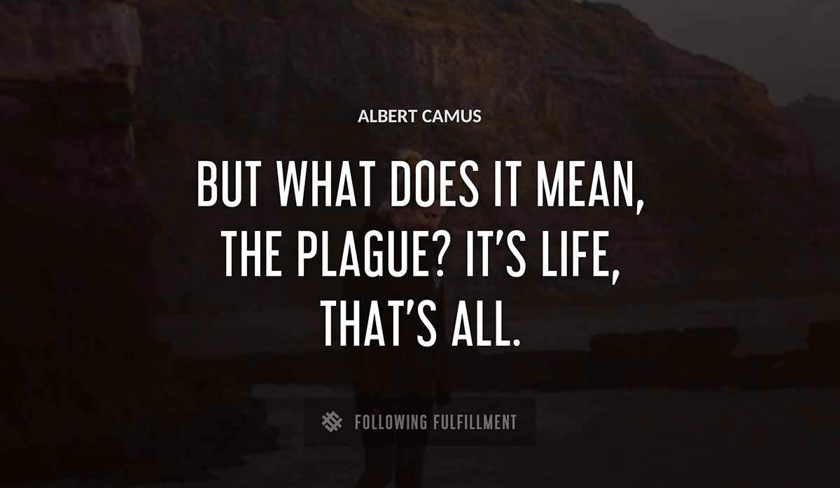 but what does it mean the plague it s life that s all Albert Camus quote