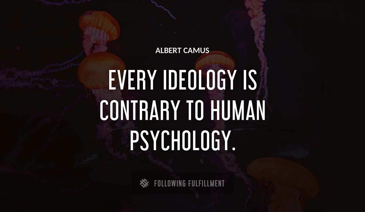 every ideology is contrary to human psychology Albert Camus quote