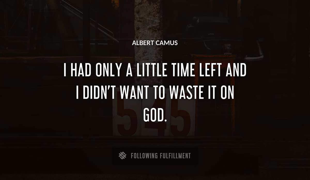 i had only a little time left and i didn t want to waste it on god Albert Camus quote
