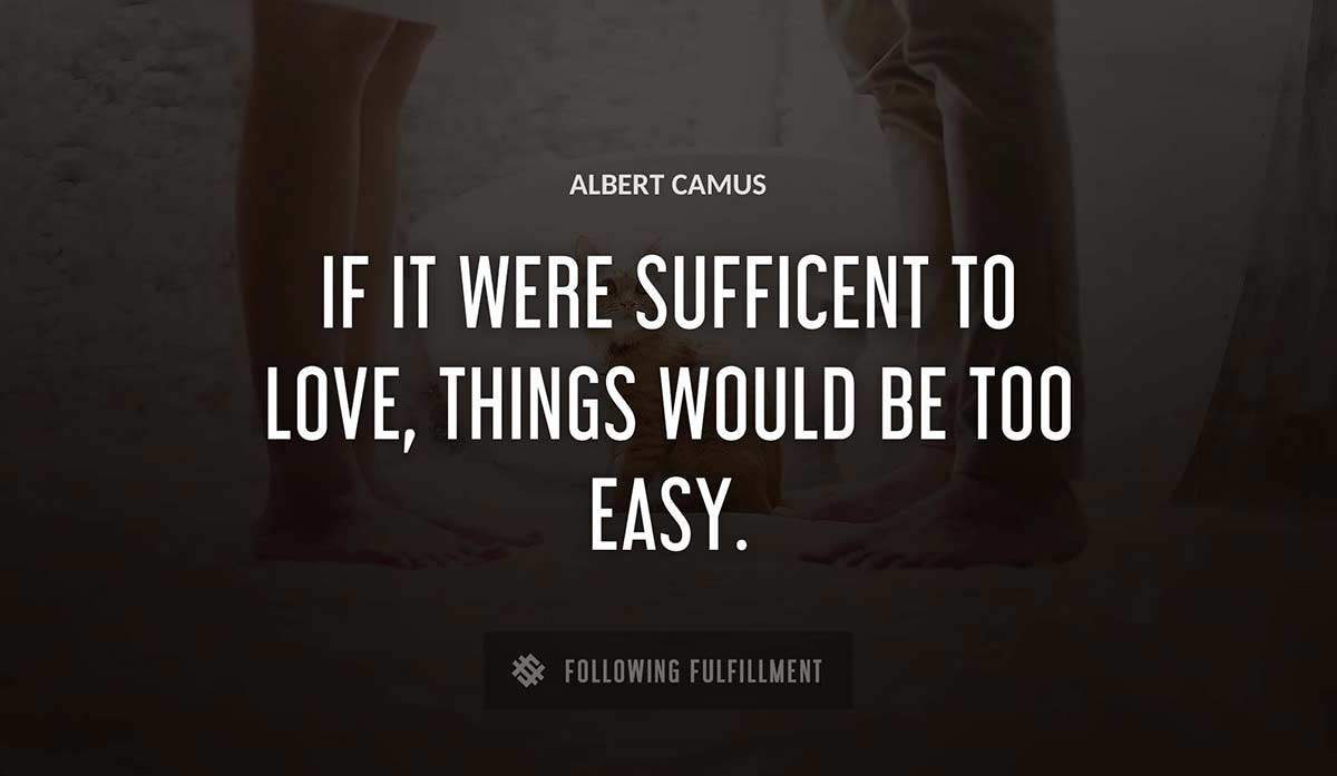 if it were sufficent to love things would be too easy Albert Camus quote