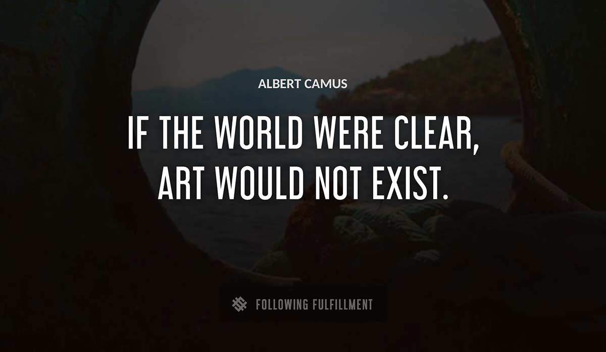 if the world were clear art would not exist Albert Camus quote
