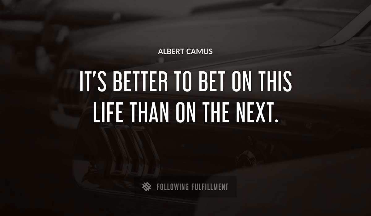 it s better to bet on this life than on the next Albert Camus quote