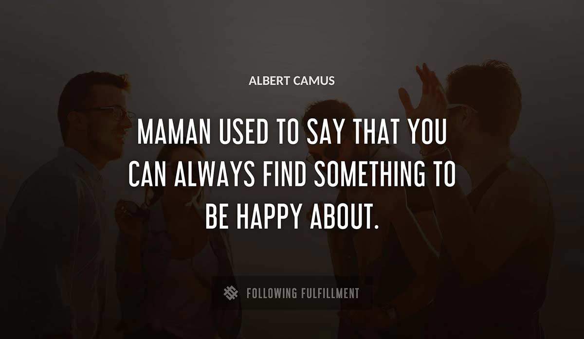 maman used to say that you can always find something to be happy about Albert Camus quote