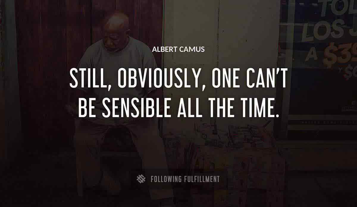 still obviously one can t be sensible all the time Albert Camus quote