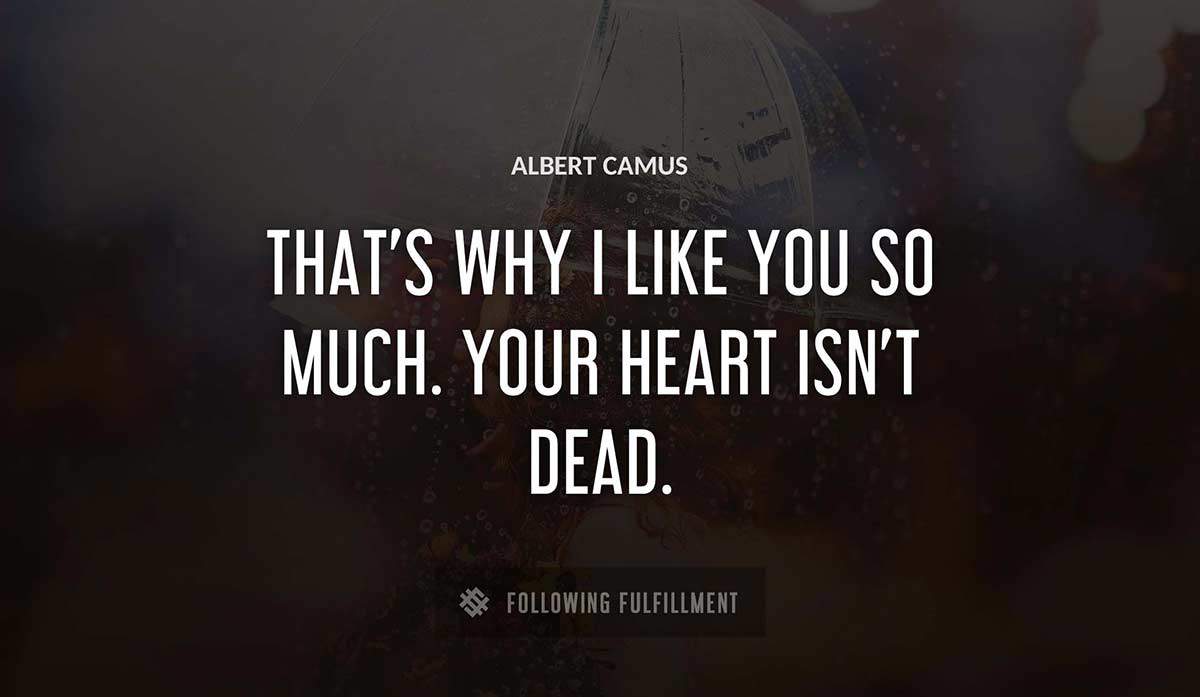 that s why i like you so much your heart isn t dead Albert Camus quote