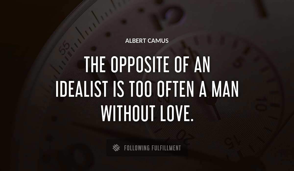 the opposite of an idealist is too often a man without love Albert Camus quote