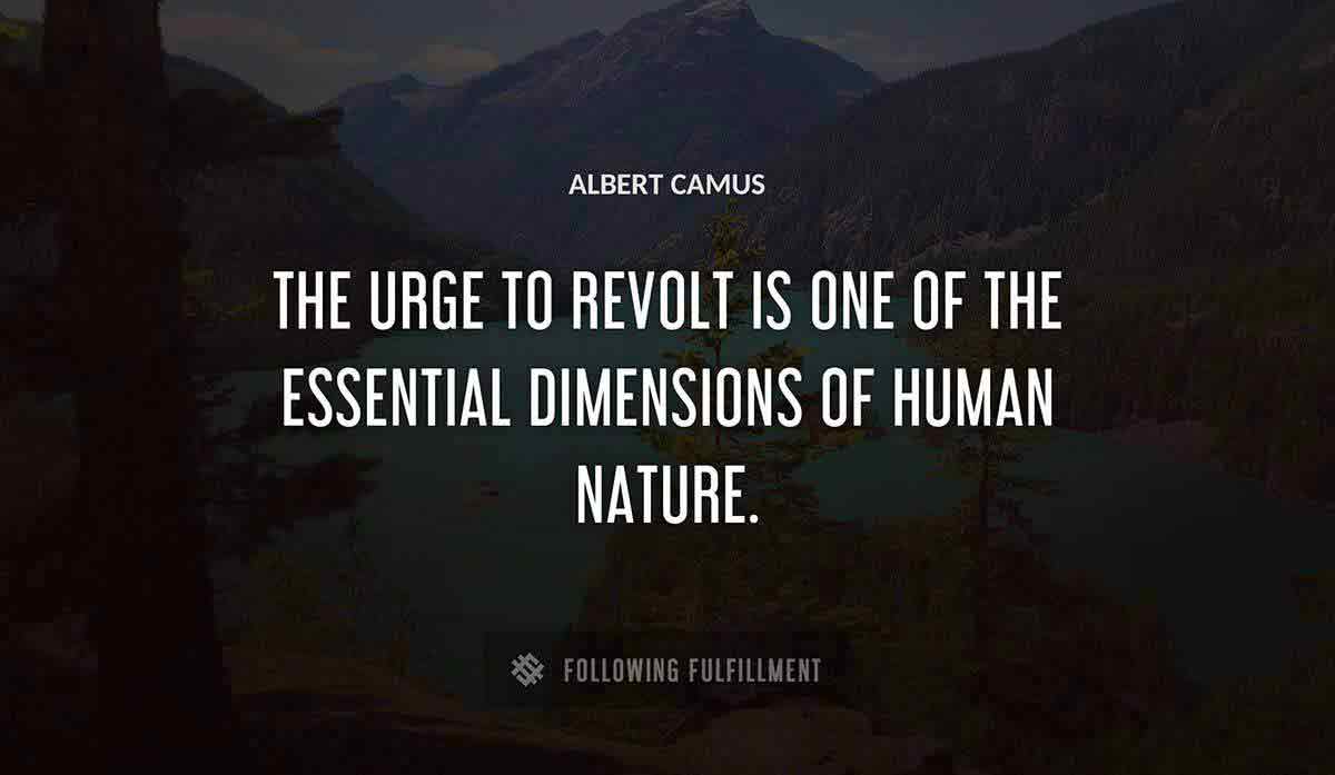 the urge to revolt is one of the essential dimensions of human nature Albert Camus quote
