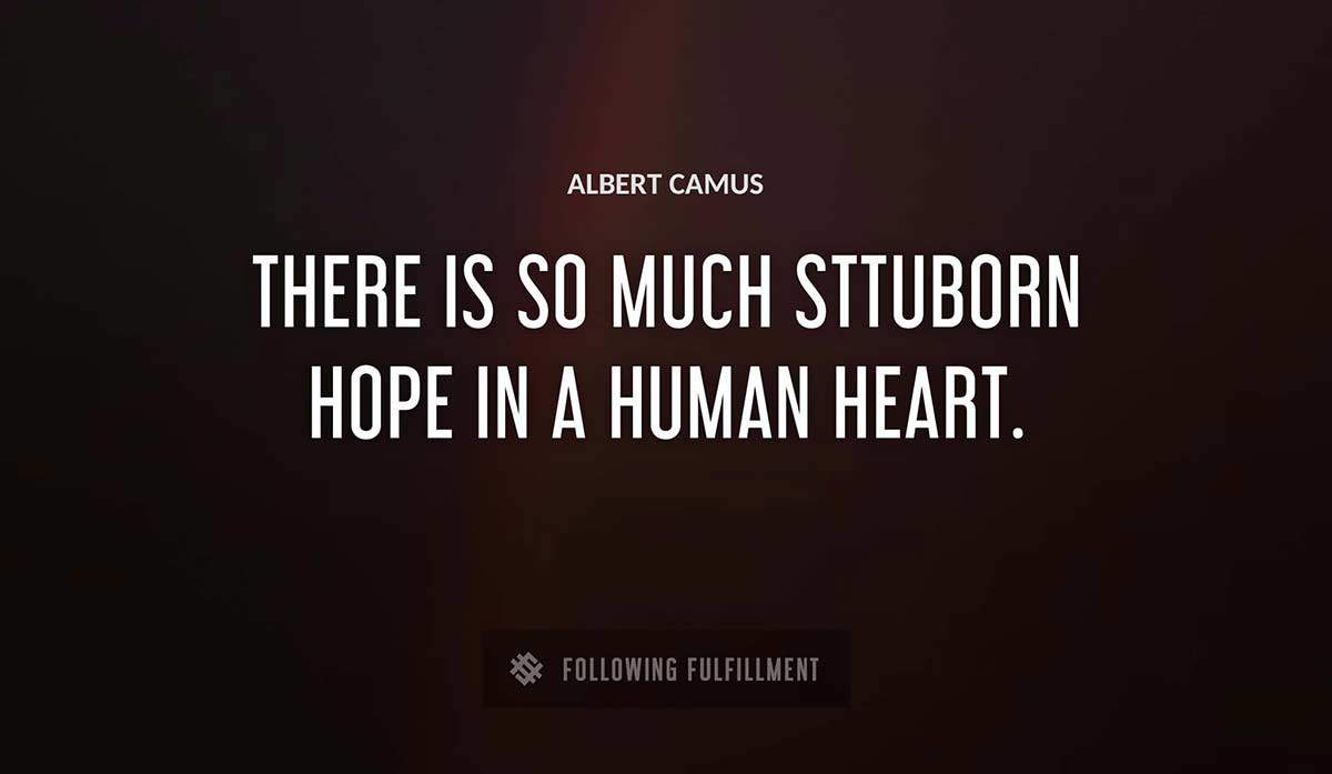 there is so much sttuborn hope in a human heart Albert Camus quote