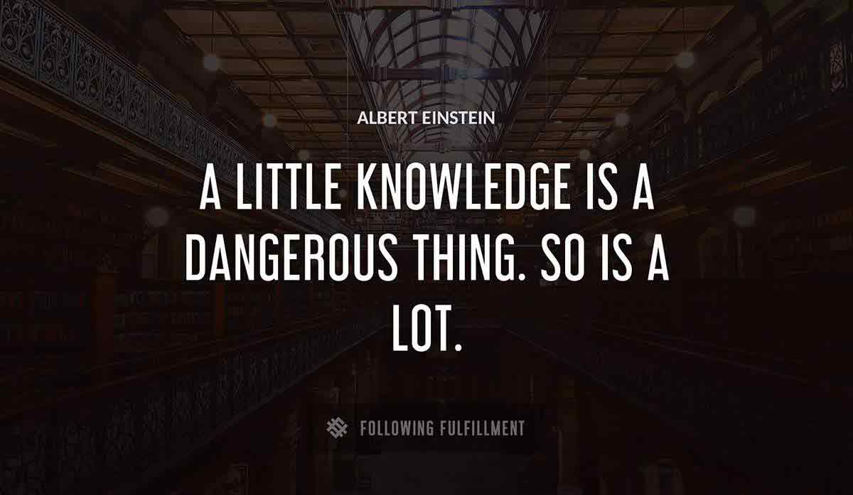 a little knowledge is a dangerous thing so is a lot Albert Einstein quote