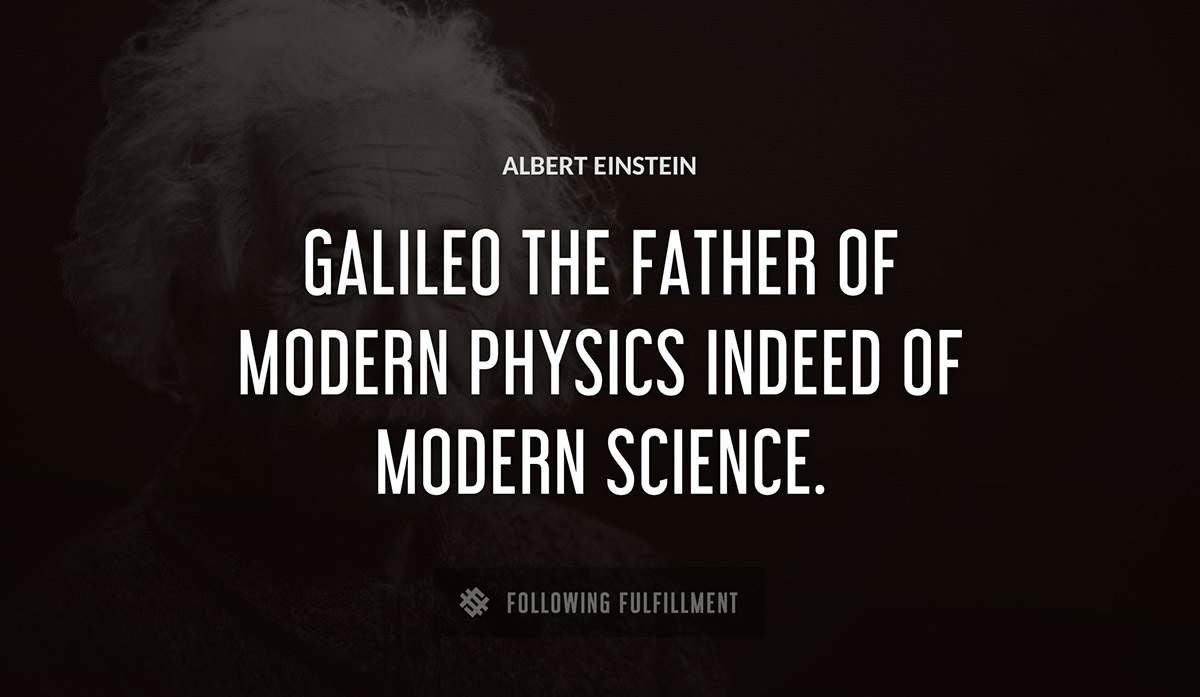 galileo the father of modern physics indeed of modern science Albert Einstein quote