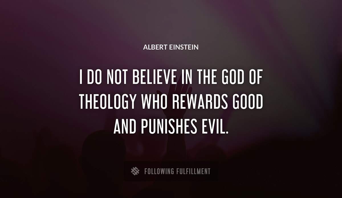 i do not believe in the god of theology who rewards good and punishes evil Albert Einstein quote