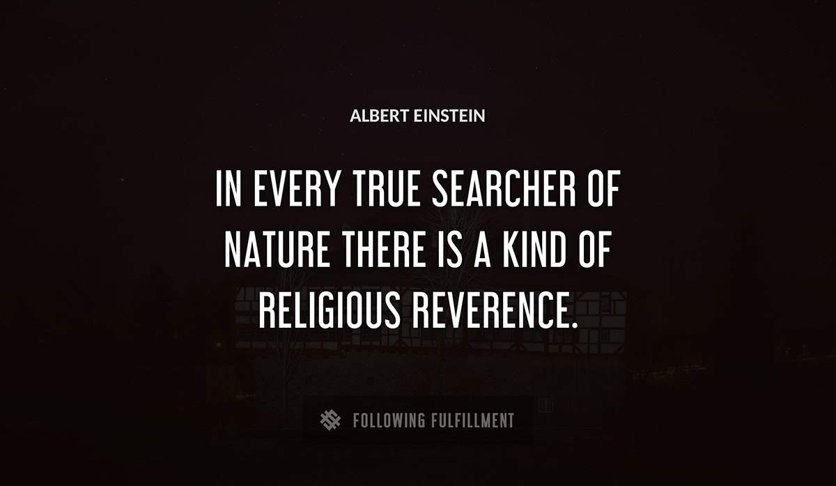 in every true searcher of nature there is a kind of religious reverence Albert Einstein quote