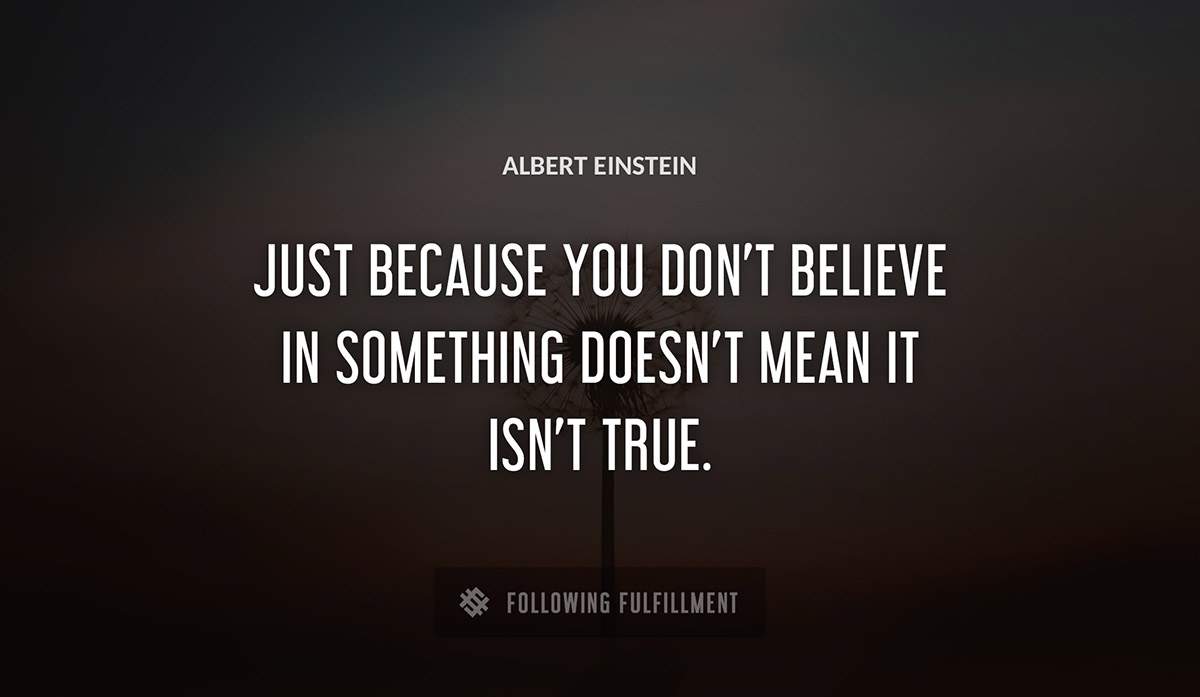 just because you don t believe in something doesn t mean it isn t true Albert Einstein quote