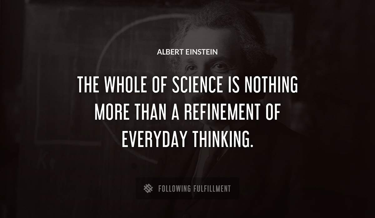 the whole of science is nothing more than a refinement of everyday thinking Albert Einstein quote