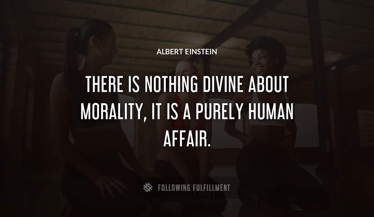 there is nothing divine about morality it is a purely human affair Albert Einstein quote