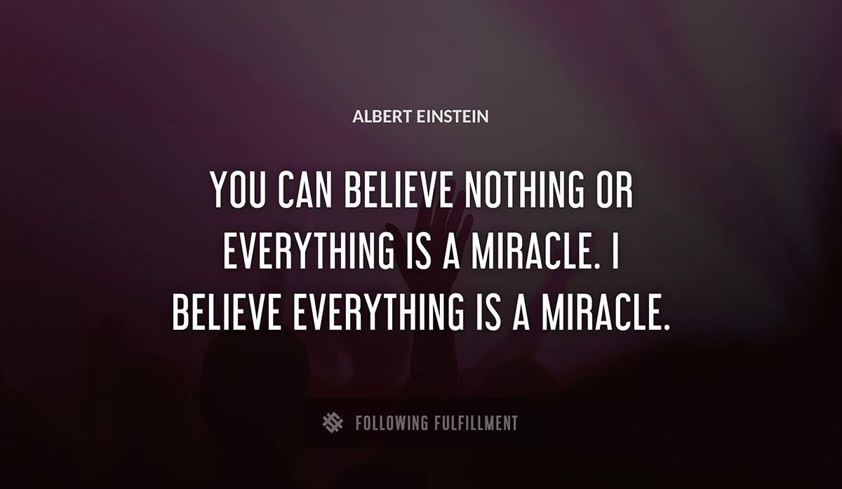 you can believe nothing or everything is a miracle i believe everything is a miracle Albert Einstein quote