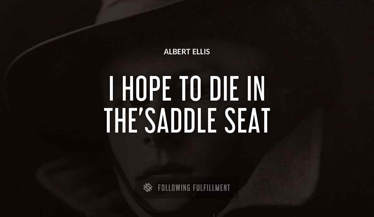 i hope to die in the saddle seat Albert Ellis quote