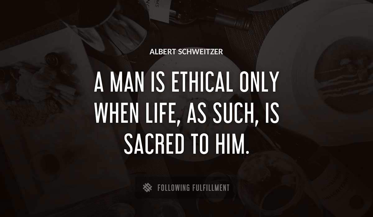 a man is ethical only when life as such is sacred to him Albert Schweitzer quote