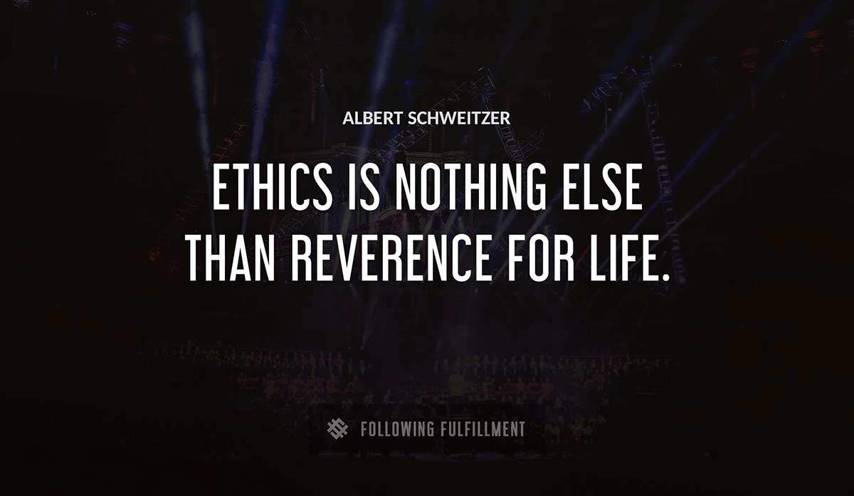 ethics is nothing else than reverence for life Albert Schweitzer quote