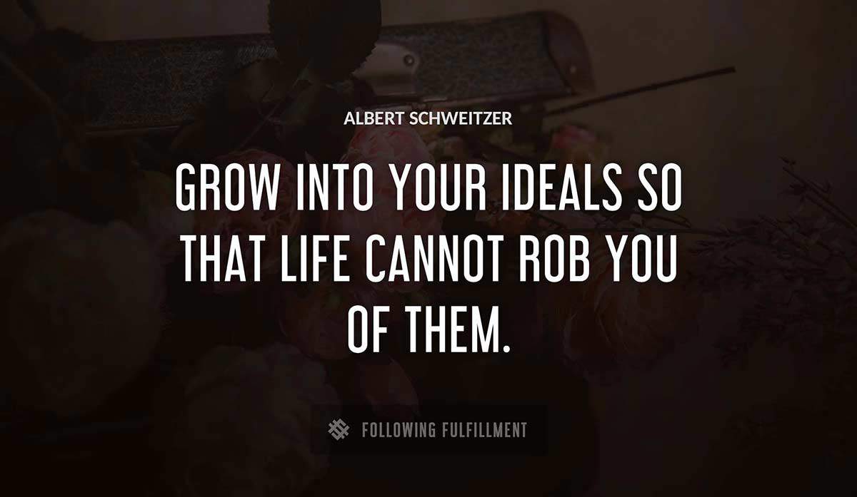 grow into your ideals so that life cannot rob you of them Albert Schweitzer quote