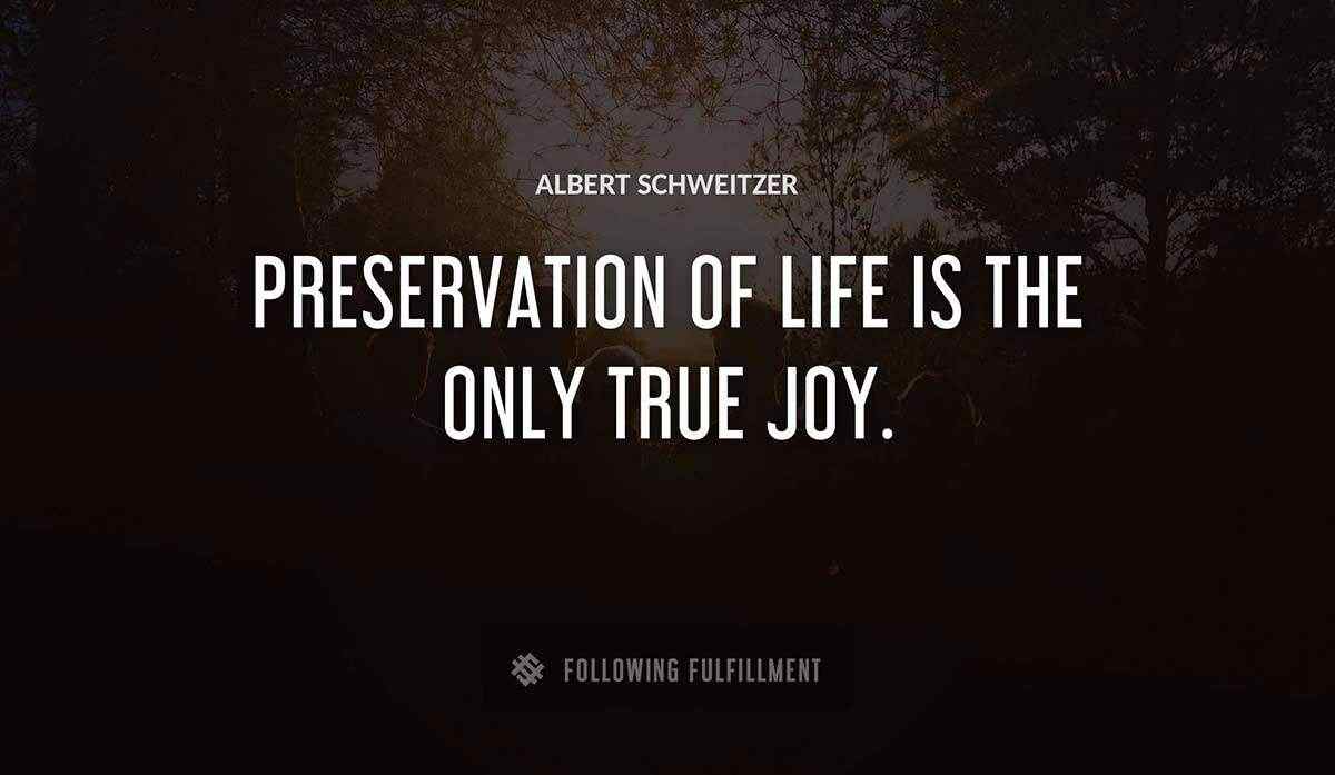 preservation of life is the only true joy Albert Schweitzer quote