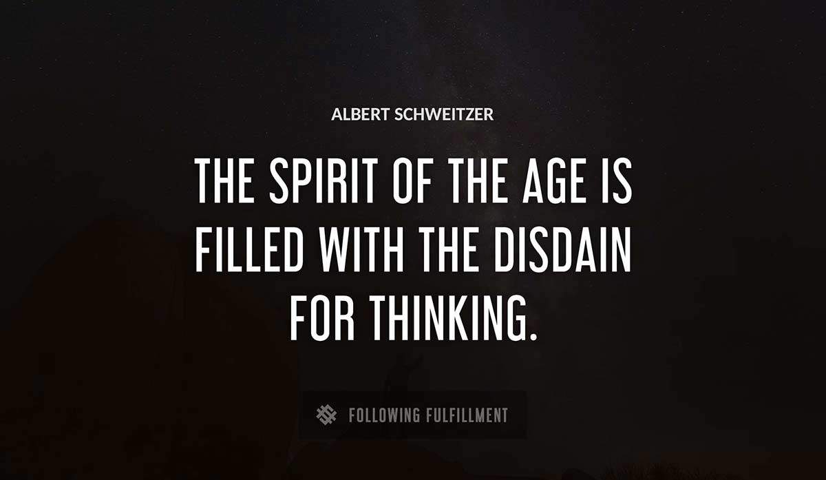 the spirit of the age is filled with the disdain for thinking Albert Schweitzer quote