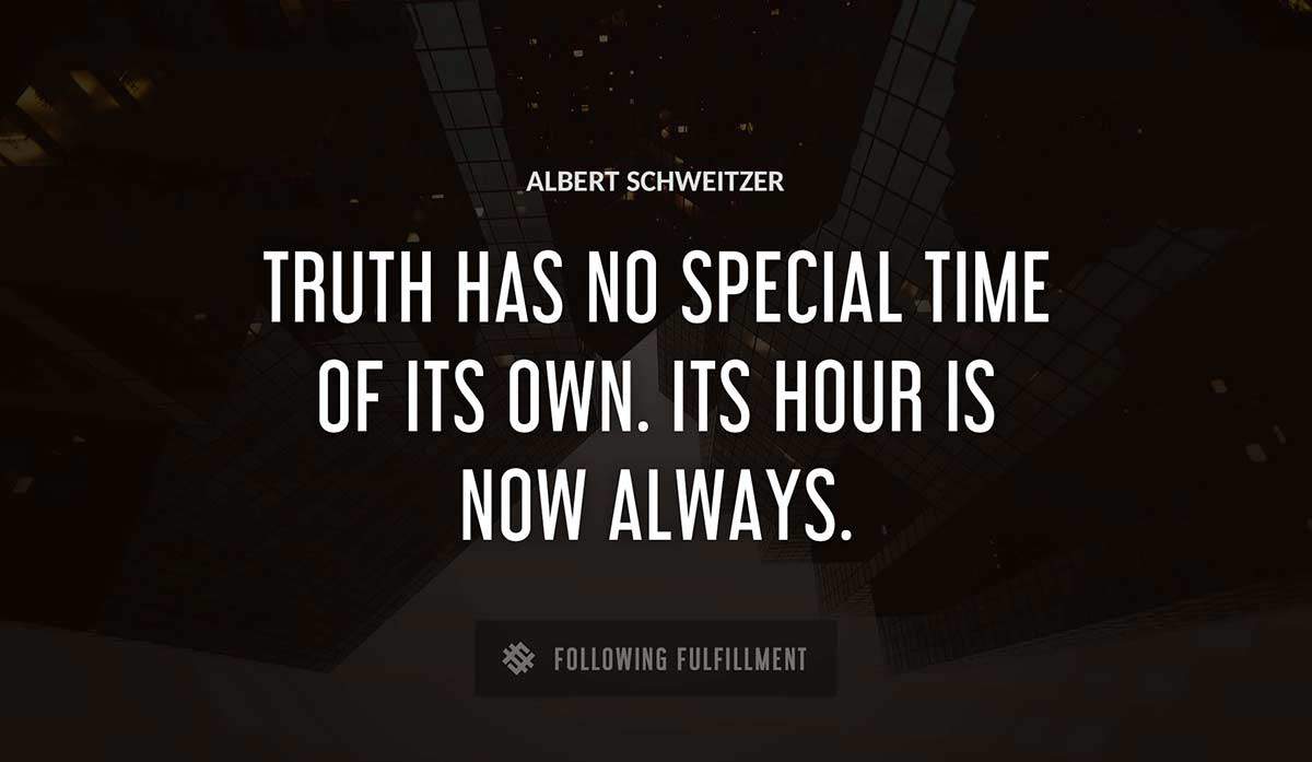 truth has no special time of its own its hour is now always Albert Schweitzer quote