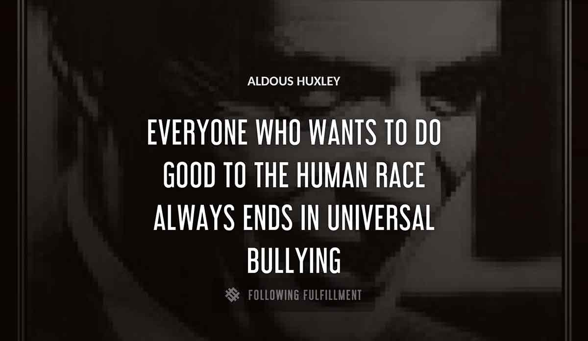 everyone who wants to do good to the human race always ends in universal bullying Aldous Huxley quote