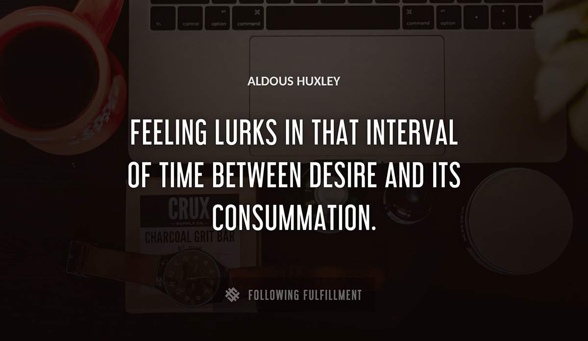 feeling lurks in that interval of time between desire and its consummation Aldous Huxley quote