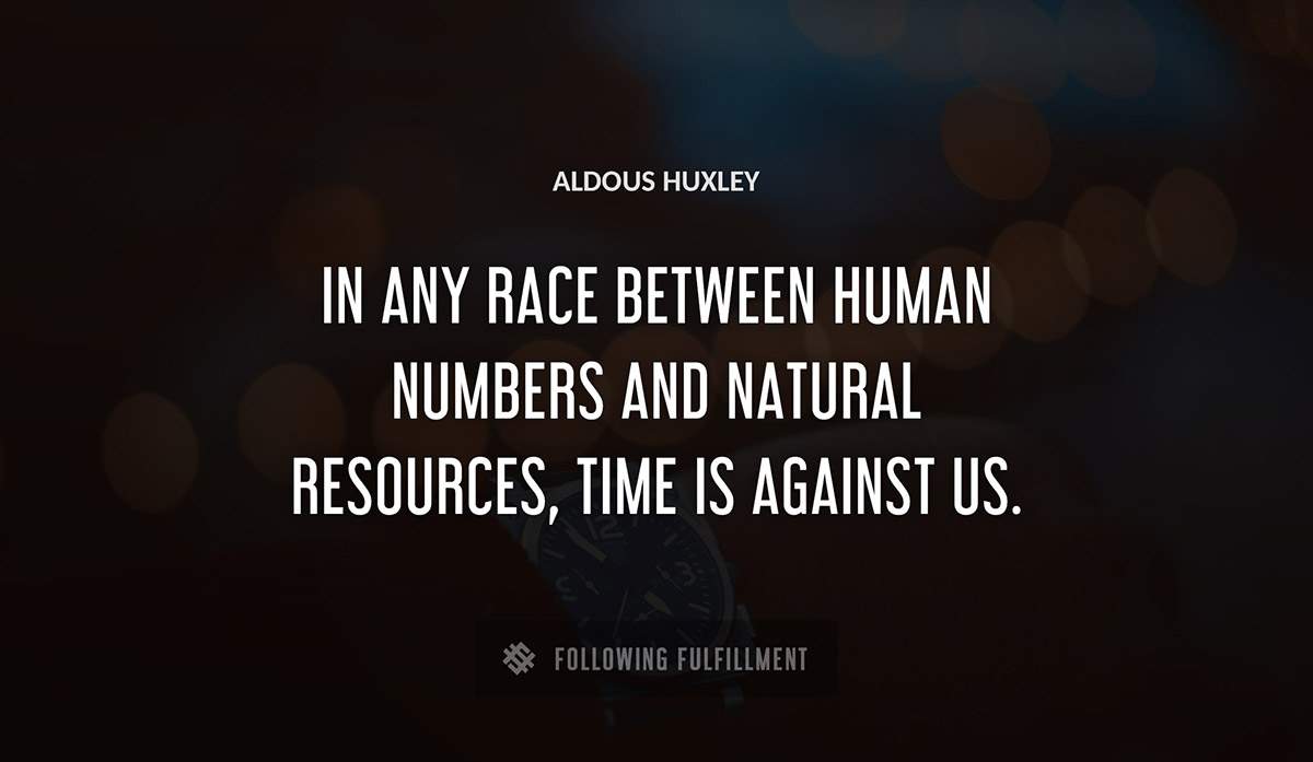 in any race between human numbers and natural resources time is against us Aldous Huxley quote