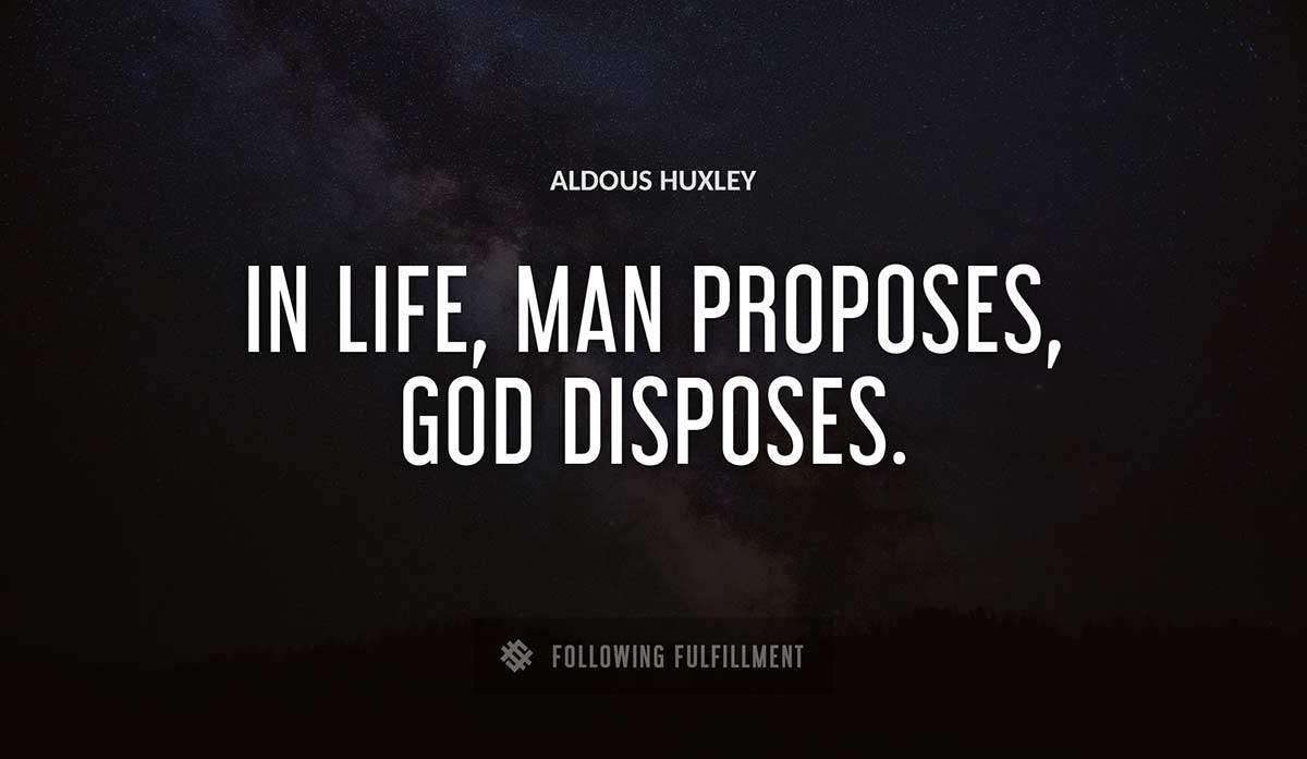 in life man proposes god disposes Aldous Huxley quote