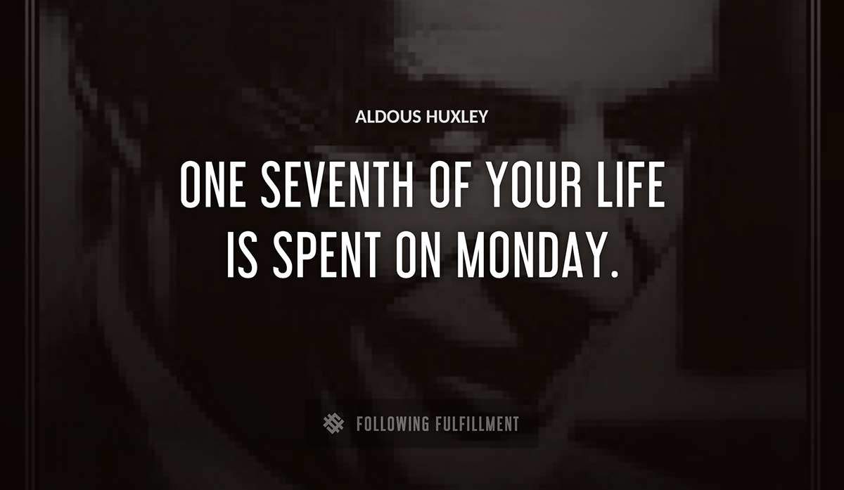 one seventh of your life is spent on monday Aldous Huxley quote