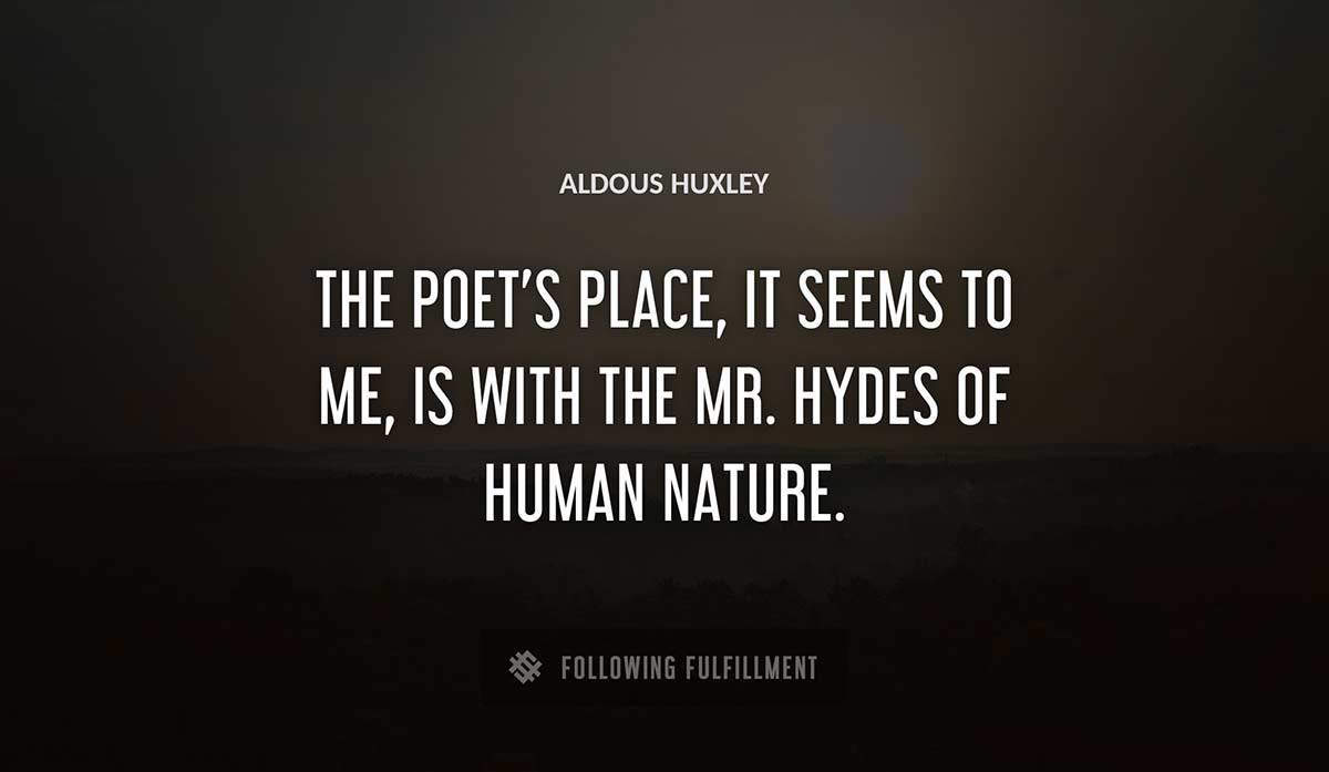 the poet s place it seems to me is with the mr hydes of human nature Aldous Huxley quote