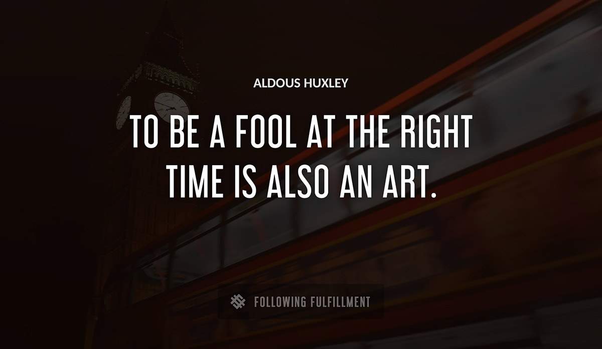 to be a fool at the right time is also an art Aldous Huxley quote