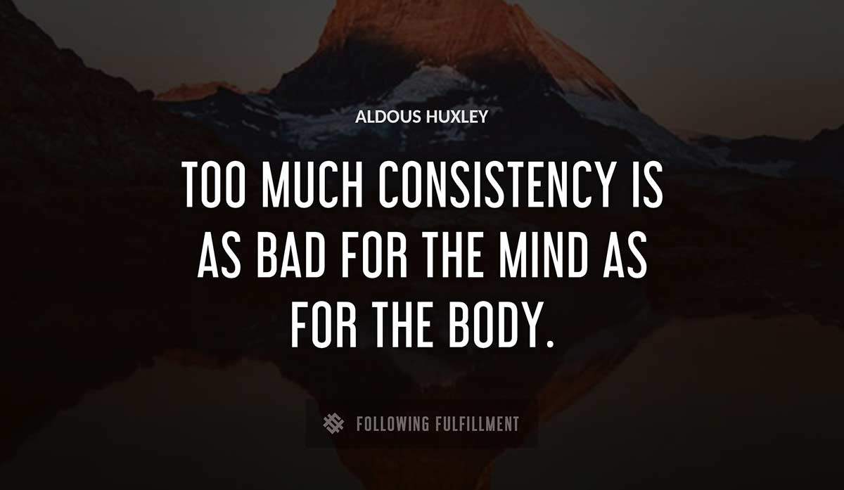 too much consistency is as bad for the mind as for the body Aldous Huxley quote