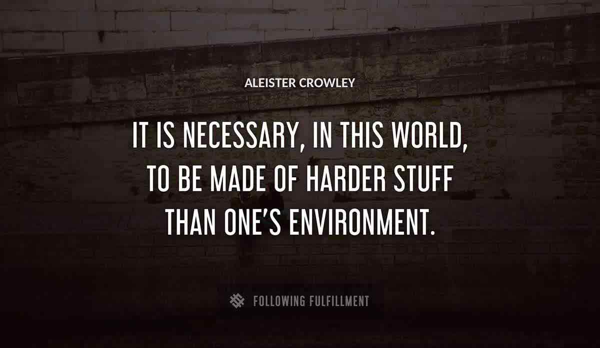 it is necessary in this world to be made of harder stuff than one s environment Aleister Crowley quote
