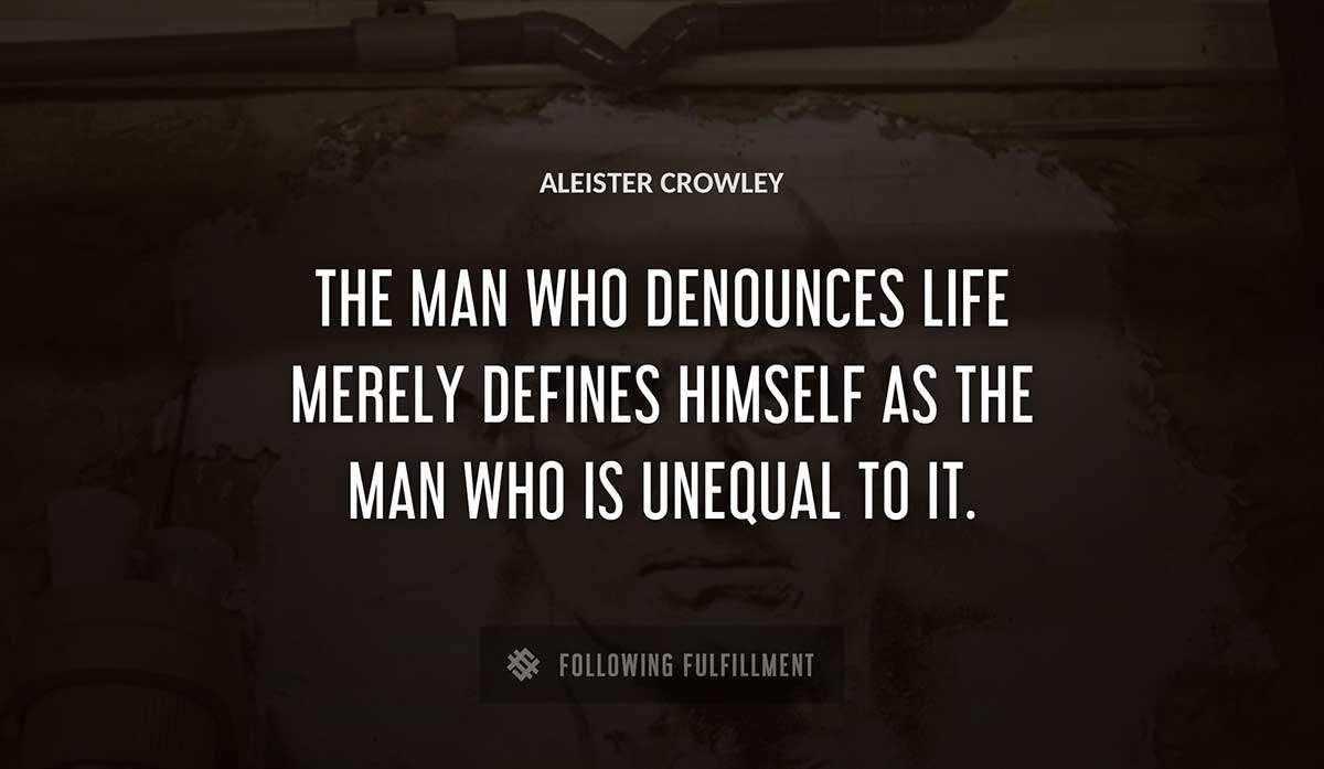 the man who denounces life merely defines himself as the man who is unequal to it Aleister Crowley quote