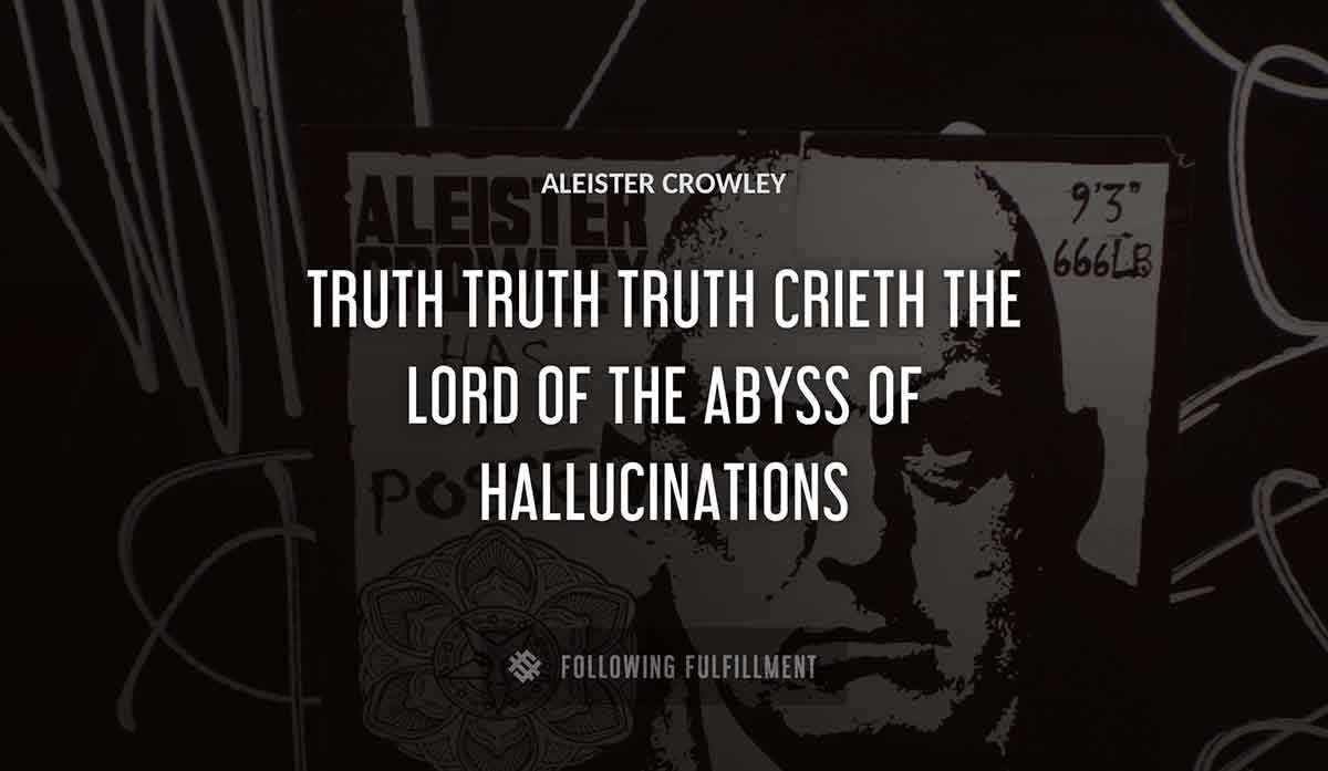 truth truth truth crieth the lord of the abyss of hallucinations Aleister Crowley quote