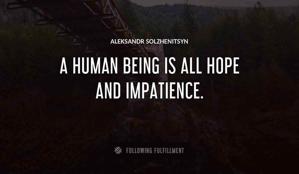 a human being is all hope and impatience Aleksandr Solzhenitsyn quote