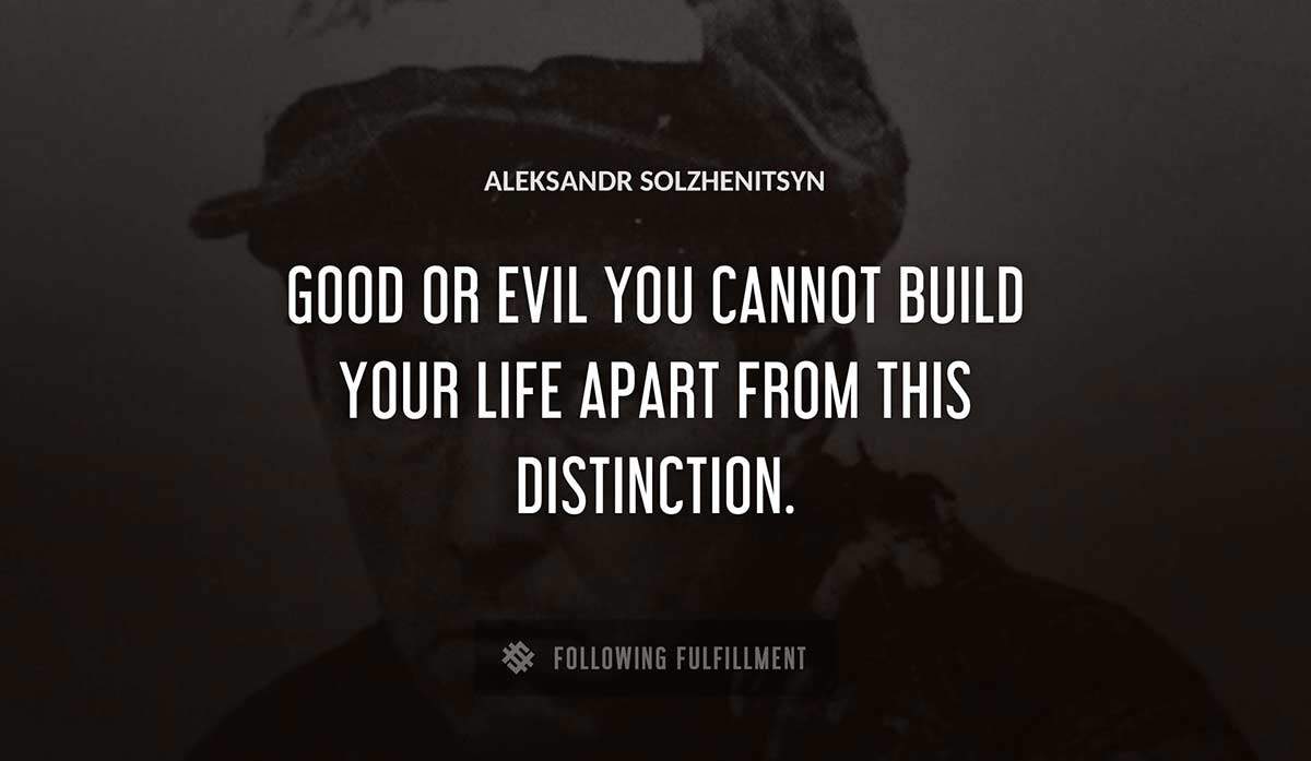 good or evil you cannot build your life apart from this distinction Aleksandr Solzhenitsyn quote