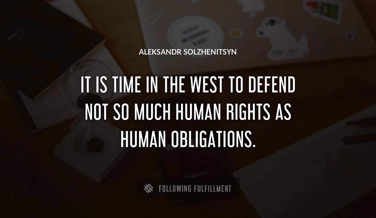 it is time in the west to defend not so much human rights as human obligations Aleksandr Solzhenitsyn quote